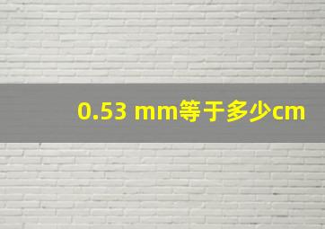 0.53 mm等于多少cm